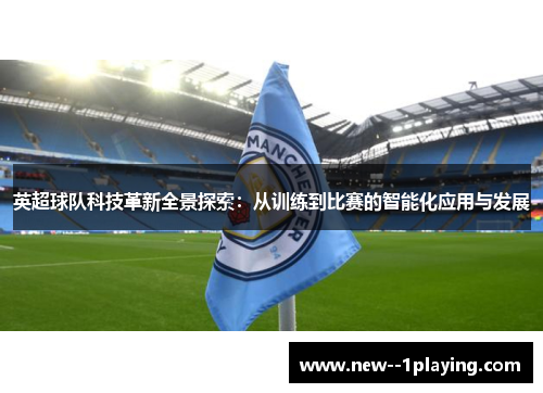 英超球队科技革新全景探索：从训练到比赛的智能化应用与发展