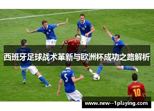 西班牙足球战术革新与欧洲杯成功之路解析