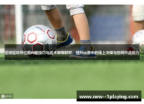 足球运动员位置判断技巧与战术策略解析：提升比赛中的场上决策与协同作战能力