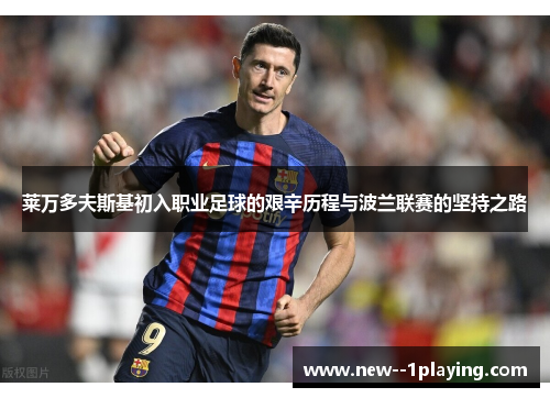 莱万多夫斯基初入职业足球的艰辛历程与波兰联赛的坚持之路