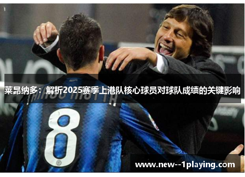 莱昂纳多：解析2025赛季上港队核心球员对球队成绩的关键影响