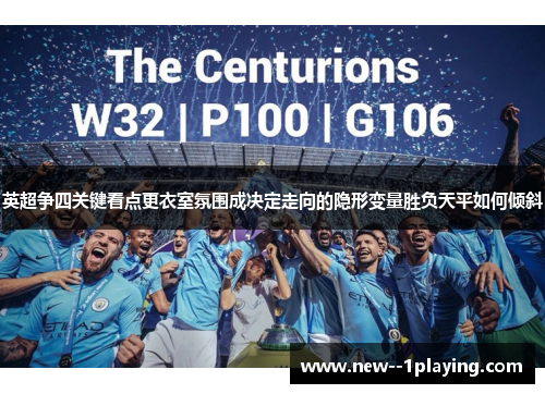 英超争四关键看点更衣室氛围成决定走向的隐形变量胜负天平如何倾斜