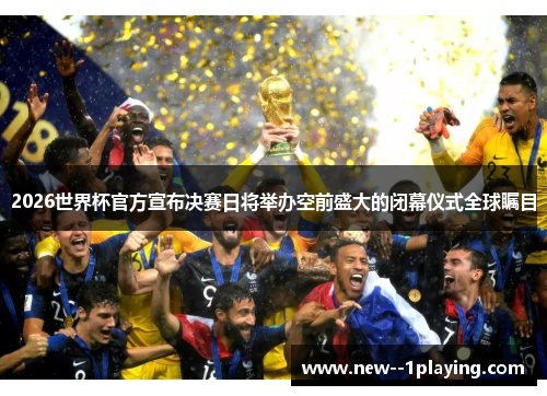 2026世界杯官方宣布决赛日将举办空前盛大的闭幕仪式全球瞩目