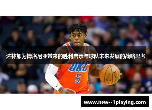 达林加为博洛尼亚带来的胜利启示与球队未来发展的战略思考