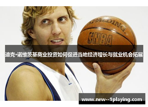迪克·诺维茨基商业投资如何促进当地经济增长与就业机会拓展