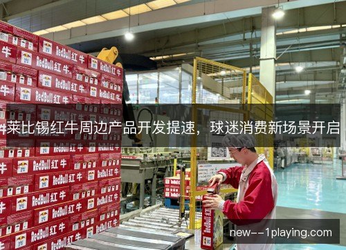 莱比锡红牛周边产品开发提速，球迷消费新场景开启