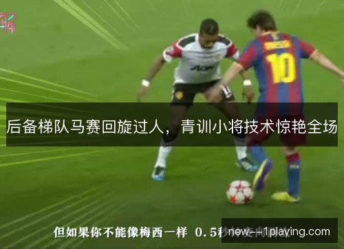 后备梯队马赛回旋过人，青训小将技术惊艳全场